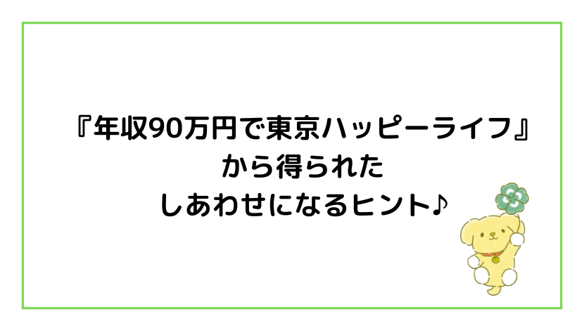 年収90万円で東京ハッピーライフ』から得られたしあわせになるヒント